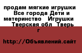 продам мягкие игрушки - Все города Дети и материнство » Игрушки   . Тверская обл.,Тверь г.